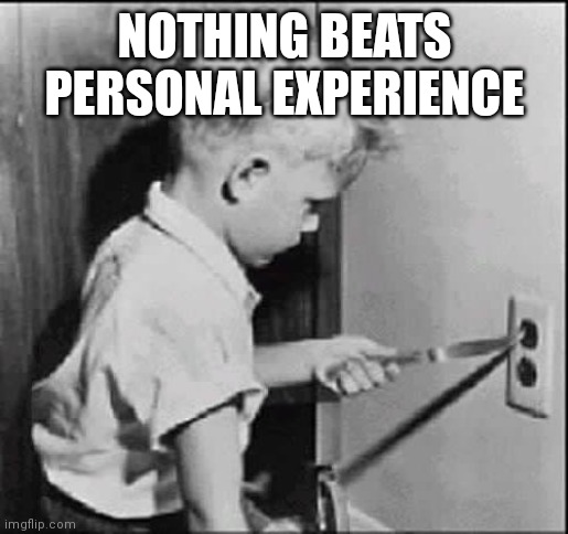 Experience can be a cruel teacher | NOTHING BEATS PERSONAL EXPERIENCE | image tagged in experience can be a cruel teacher | made w/ Imgflip meme maker