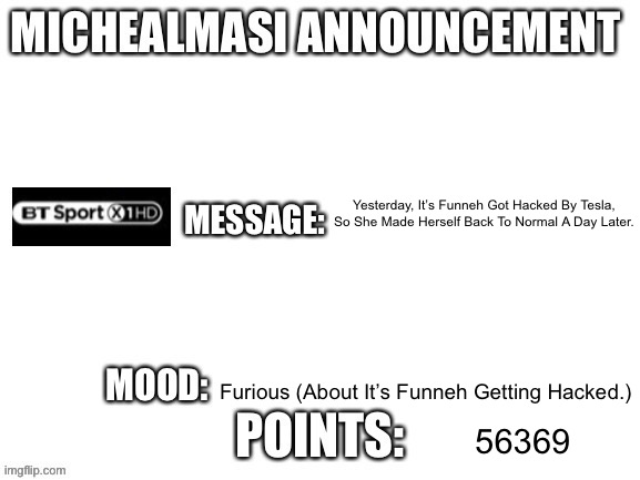Ahem. | Yesterday, It’s Funneh Got Hacked By Tesla, So She Made Herself Back To Normal A Day Later. Furious (About It’s Funneh Getting Hacked.); 56369 | image tagged in my announcement template | made w/ Imgflip meme maker