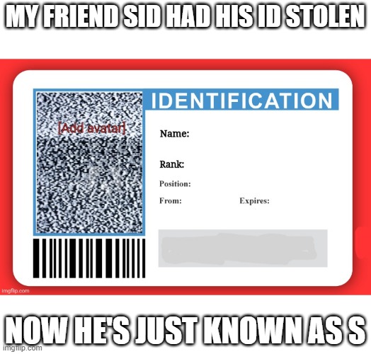 Stolen ID | MY FRIEND SID HAD HIS ID STOLEN; NOW HE'S JUST KNOWN AS S | image tagged in imgflip id | made w/ Imgflip meme maker