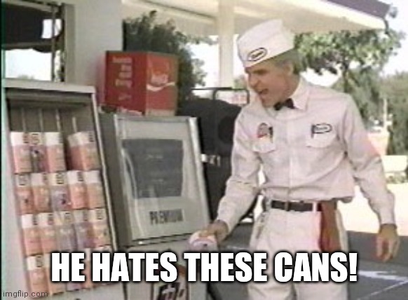 He Hates These... | HE HATES THESE CANS! | image tagged in he hates these | made w/ Imgflip meme maker