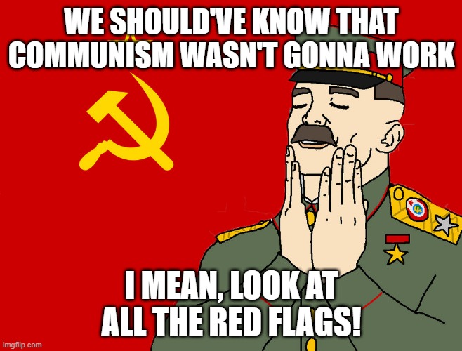 Didn't Work | WE SHOULD'VE KNOW THAT COMMUNISM WASN'T GONNA WORK; I MEAN, LOOK AT ALL THE RED FLAGS! | image tagged in communism | made w/ Imgflip meme maker