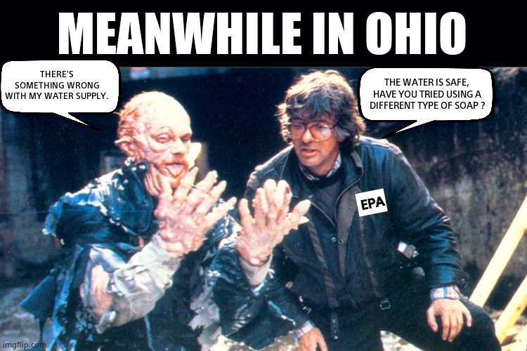 Don't drink the water | MEANWHILE IN OHIO; THE WATER IS SAFE,
HAVE YOU TRIED USING A
DIFFERENT TYPE OF SOAP ? THERE'S SOMETHING WRONG
WITH MY WATER SUPPLY. EPA | image tagged in memes,ohio,train wreck,toxic,corruption,environmental protection agency | made w/ Imgflip meme maker