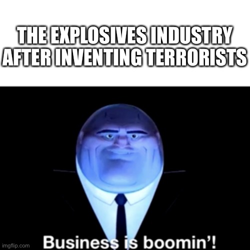 Kingpin Business is boomin' | THE EXPLOSIVES INDUSTRY AFTER INVENTING TERRORISTS | image tagged in kingpin business is boomin' | made w/ Imgflip meme maker