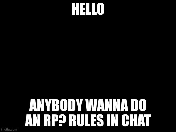 hewo? | HELLO; ANYBODY WANNA DO AN RP? RULES IN CHAT | made w/ Imgflip meme maker