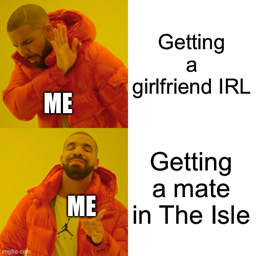 Role players in a nutshell | Getting a girlfriend IRL; ME; Getting a mate in The Isle; ME | image tagged in memes,drake hotline bling,the isle,dinosaurs,gaming | made w/ Imgflip meme maker