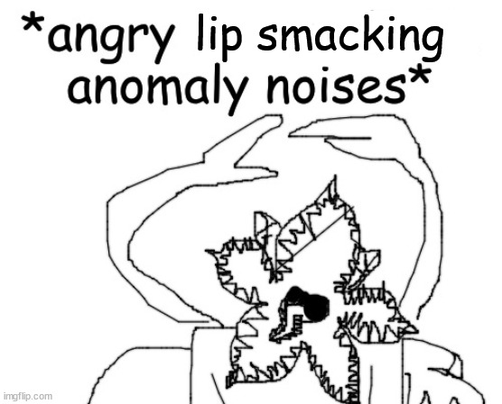 *angry cannibalistic anomaly noises* | lip smacking | image tagged in angry cannibalistic anomaly noises | made w/ Imgflip meme maker