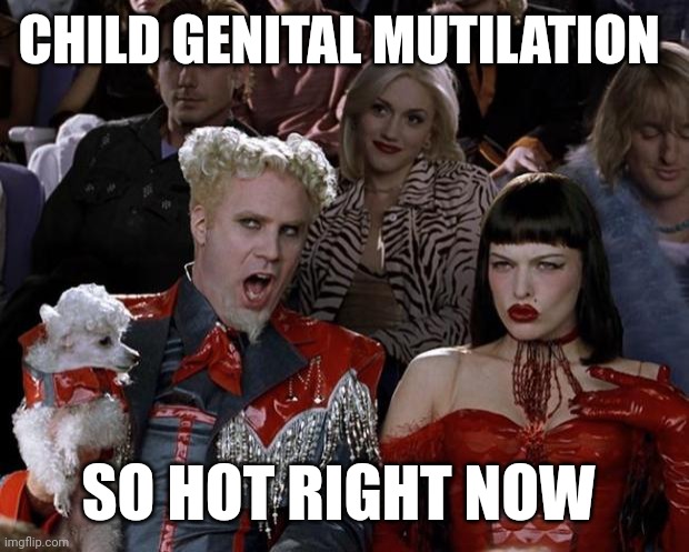 Mugatu So Hot Right Now | CHILD GENITAL MUTILATION; SO HOT RIGHT NOW | image tagged in memes,mugatu so hot right now | made w/ Imgflip meme maker