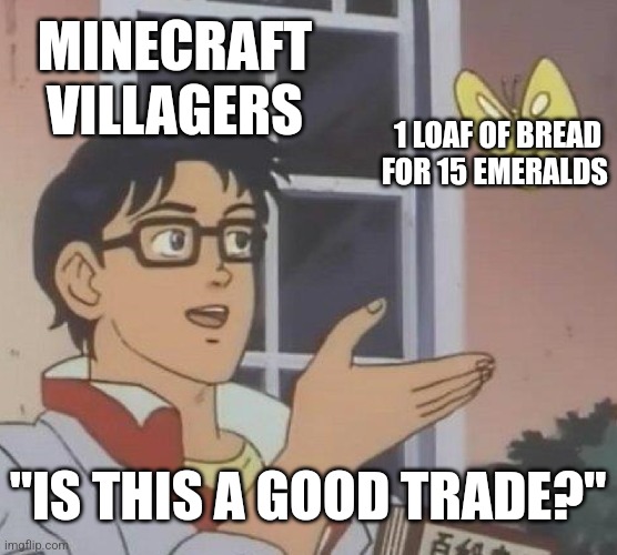 Heh | MINECRAFT VILLAGERS; 1 LOAF OF BREAD FOR 15 EMERALDS; "IS THIS A GOOD TRADE?" | image tagged in memes,is this a pigeon | made w/ Imgflip meme maker