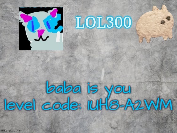 Lol300 announcement 2.0 | baba is you level code: 1UH8-A2WM | image tagged in lol300 announcement 2 0 | made w/ Imgflip meme maker