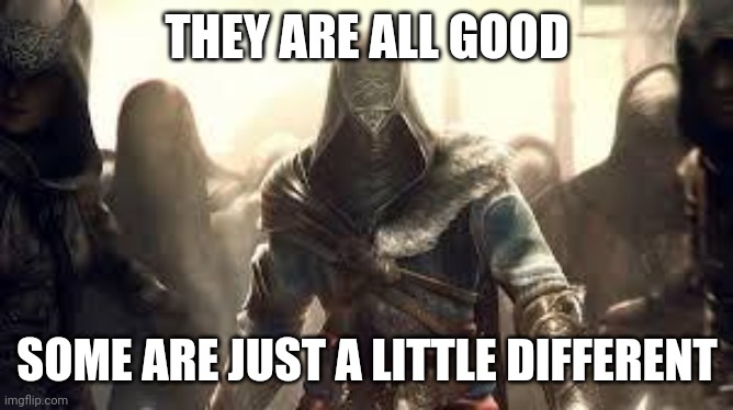 Ezio Auditore | THEY ARE ALL GOOD SOME ARE JUST A LITTLE DIFFERENT | image tagged in ezio auditore | made w/ Imgflip meme maker