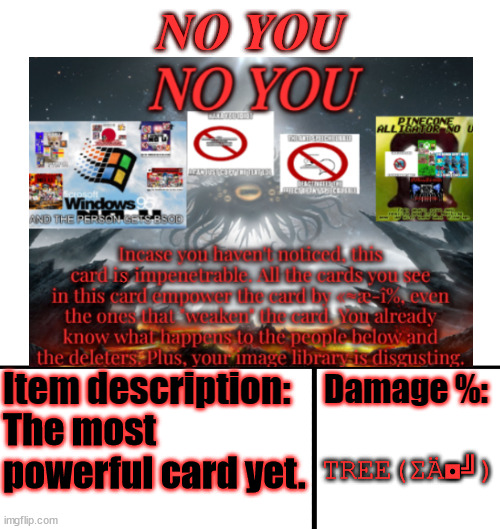 Oh boy can't wait for someone to make a more powerful card- |  NO YOU; TREE(ΣÄ◘╝); The most powerful card yet. | made w/ Imgflip meme maker