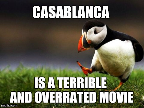 Unpopular Opinion Puffin Meme | CASABLANCA IS A TERRIBLE AND OVERRATED MOVIE | image tagged in memes,unpopular opinion puffin,AdviceAnimals | made w/ Imgflip meme maker