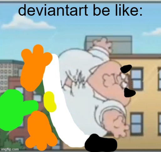deviantart be like: | deviantart be like: | image tagged in deviantart,family guy,peter griffin | made w/ Imgflip meme maker