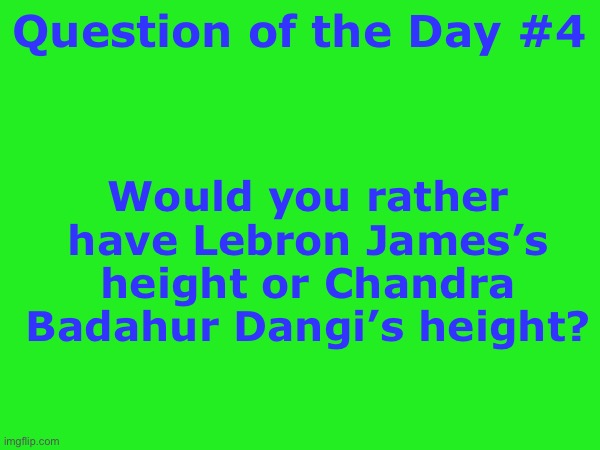 Daily question #4 | Would you rather have Lebron James’s height or Chandra Badahur Dangi’s height? Question of the Day #4 | made w/ Imgflip meme maker