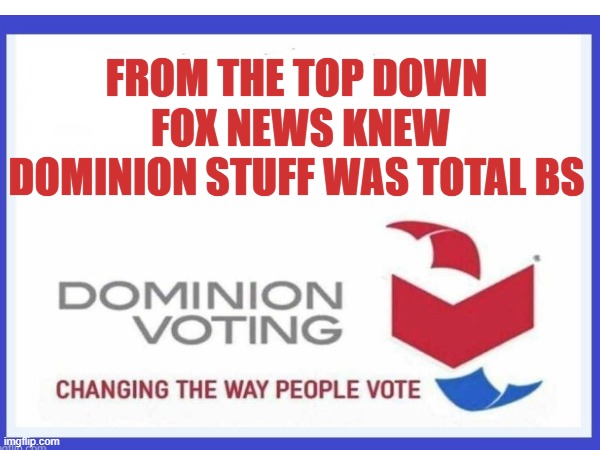 FROM THE TOP DOWN
 FOX NEWS KNEW DOMINION STUFF WAS TOTAL BS | made w/ Imgflip meme maker