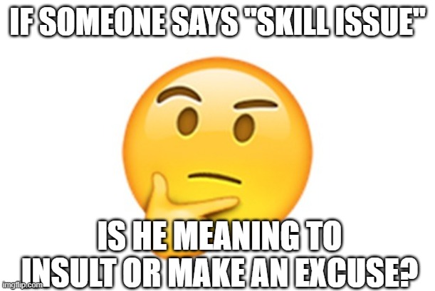 Thinking emoji | IF SOMEONE SAYS "SKILL ISSUE"; IS HE MEANING TO INSULT OR MAKE AN EXCUSE? | image tagged in thinking emoji | made w/ Imgflip meme maker