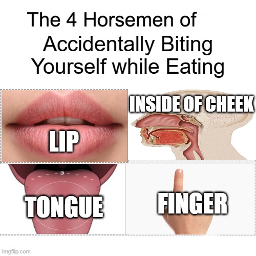 And then there's always a bump inside the mouth for a week that you keep biting again | Accidentally Biting Yourself while Eating; INSIDE OF CHEEK; LIP; FINGER; TONGUE | image tagged in four horsemen | made w/ Imgflip meme maker