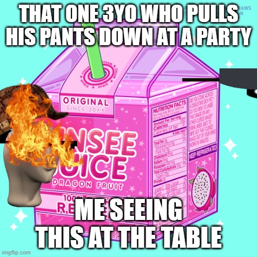 Unsee juice | THAT ONE 3YO WHO PULLS HIS PANTS DOWN AT A PARTY; ME SEEING THIS AT THE TABLE | image tagged in unsee juice | made w/ Imgflip meme maker