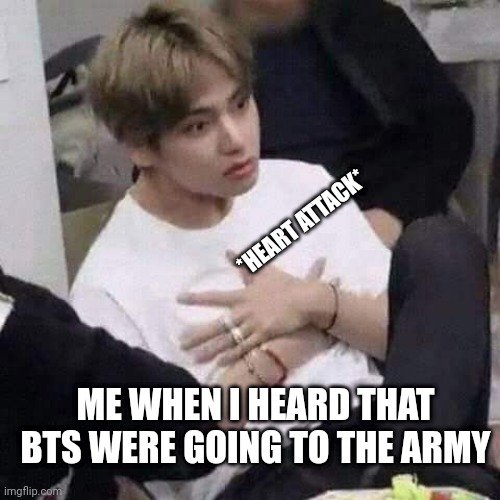 BTS meme face | *HEART ATTACK*; ME WHEN I HEARD THAT BTS WERE GOING TO THE ARMY | image tagged in bts meme face | made w/ Imgflip meme maker