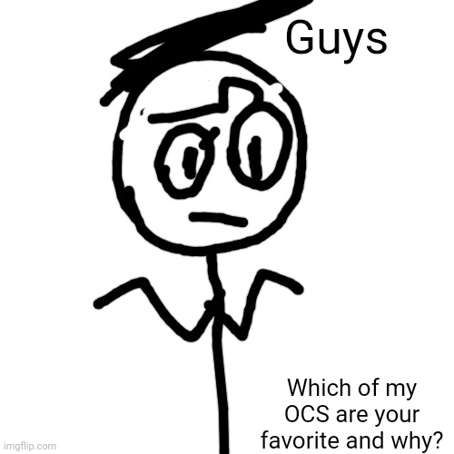 MY ORGANS WILL RUPTURE IF YOU FAIL TO ANSWER | Guys; Which of my OCS are your favorite and why? | made w/ Imgflip meme maker