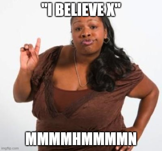 sassy black woman | "I BELIEVE X"; MMMMHMMMMN | image tagged in sassy black woman | made w/ Imgflip meme maker