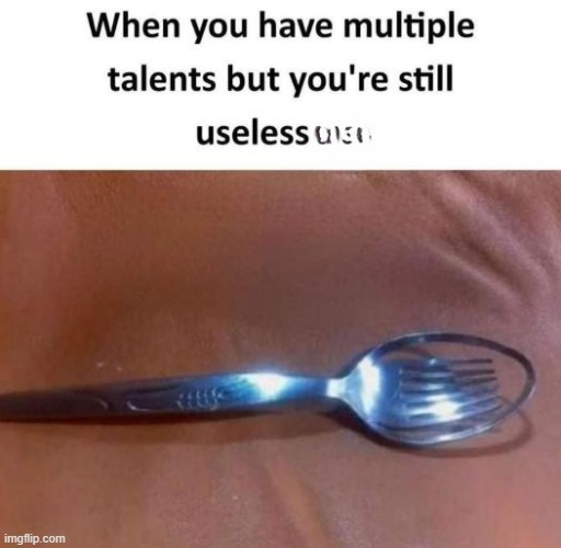 any body who can relate with this? | image tagged in spoon,repost,useless,memes,funny,fork | made w/ Imgflip meme maker