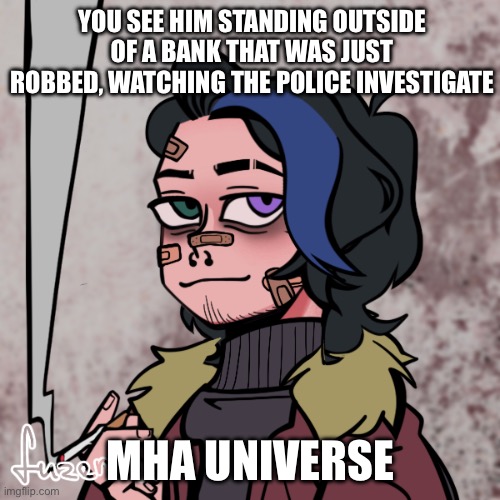 No nsfw or joke ocs | YOU SEE HIM STANDING OUTSIDE OF A BANK THAT WAS JUST ROBBED, WATCHING THE POLICE INVESTIGATE; MHA UNIVERSE | made w/ Imgflip meme maker