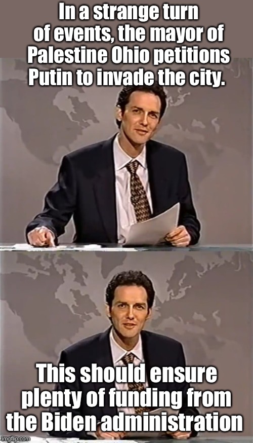 I guess protecting Ukraine’s borders are more important | In a strange turn of events, the mayor of Palestine Ohio petitions Putin to invade the city. This should ensure plenty of funding from the Biden administration | image tagged in weekend update with norm,politics lol,memes,derp,government corruption | made w/ Imgflip meme maker