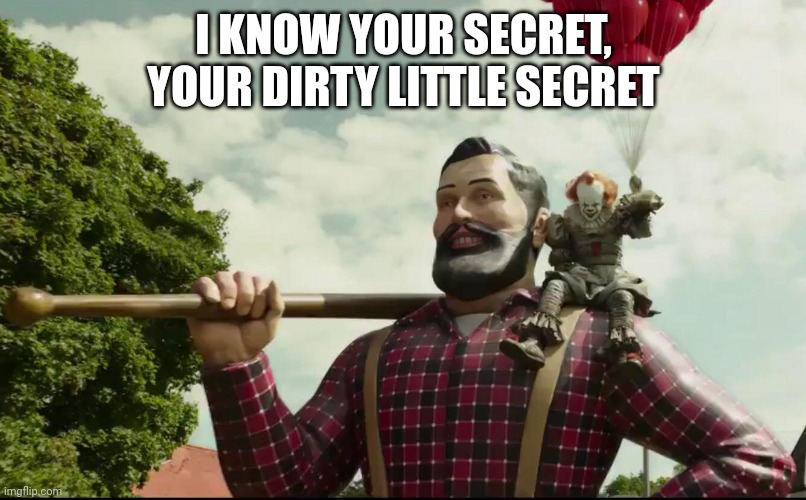 I Know Your Secret | I KNOW YOUR SECRET, YOUR DIRTY LITTLE SECRET | image tagged in i know your secret | made w/ Imgflip meme maker