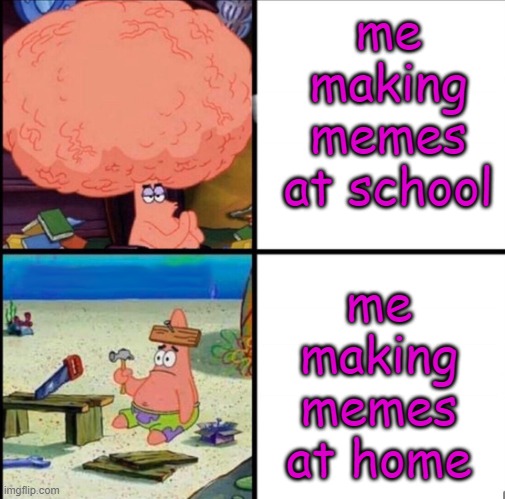 WE ALL GO TO SCHOOL AND GO TO IMGFLIP | me making memes at home; me making memes at school | image tagged in patrick big brain,school,imgflip,relatable,funy,mems | made w/ Imgflip meme maker