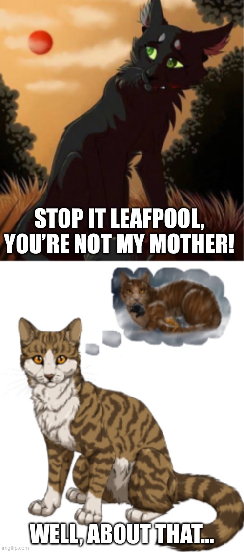 About that… | STOP IT LEAFPOOL, YOU’RE NOT MY MOTHER! WELL, ABOUT THAT… | image tagged in warrior cats | made w/ Imgflip meme maker