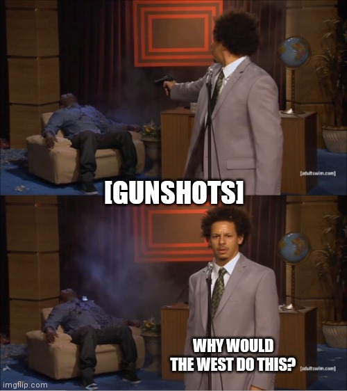 Who Killed Hannibal Meme | [GUNSHOTS]; WHY WOULD THE WEST DO THIS? | image tagged in memes,who killed hannibal | made w/ Imgflip meme maker