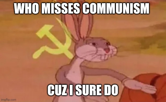 Bugs bunny communist | WHO MISSES COMMUNISM; CUZ I SURE DO | image tagged in bugs bunny communist | made w/ Imgflip meme maker