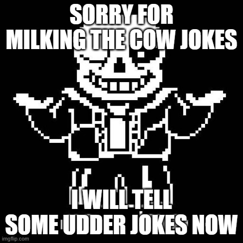 More puns | SORRY FOR MILKING THE COW JOKES; I WILL TELL SOME UDDER JOKES NOW | image tagged in sans undertale | made w/ Imgflip meme maker