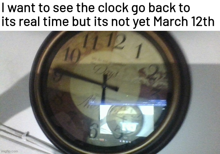 Change the clock! | I want to see the clock go back to its real time but its not yet March 12th | image tagged in memes,funny,daylight savings | made w/ Imgflip meme maker
