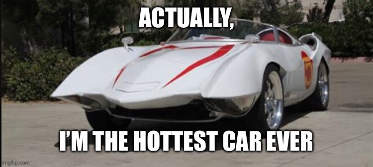 The Mach 5 is the best | ACTUALLY, I’M THE HOTTEST CAR EVER | image tagged in speed racer,memes,cars | made w/ Imgflip meme maker