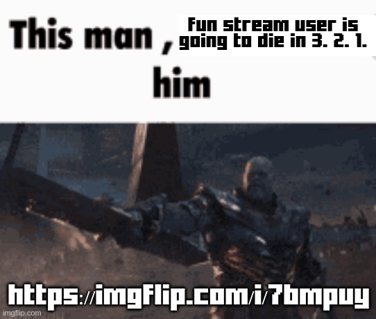 This man, _____ him | fun stream user is going to die in 3. 2. 1. https://imgflip.com/i/7bmpuy | image tagged in this man _____ him | made w/ Imgflip meme maker