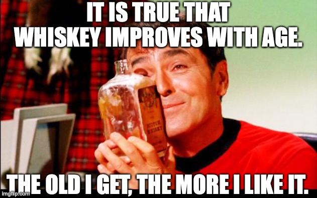 Life directions | IT IS TRUE THAT WHISKEY IMPROVES WITH AGE. THE OLD I GET, THE MORE I LIKE IT. | image tagged in whiskey,getting old,star trek,bourbon | made w/ Imgflip meme maker