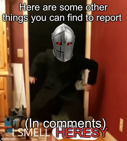 I SMELL HERESY | Here are some other things you can find to report; (In comments) | image tagged in i smell heresy | made w/ Imgflip meme maker