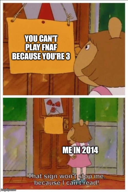 literally me for five minutes | YOU CAN'T PLAY FNAF BECAUSE YOU'RE 3; ME IN 2014 | image tagged in that sign won't stop me | made w/ Imgflip meme maker