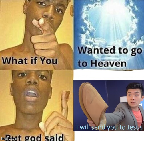 What | image tagged in what if you wanted to go to heaven | made w/ Imgflip meme maker