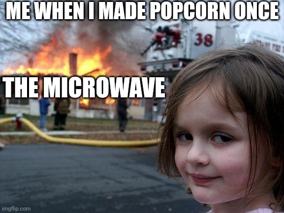 Omg | ME WHEN I MADE POPCORN ONCE; THE MICROWAVE | image tagged in memes,disaster girl | made w/ Imgflip meme maker