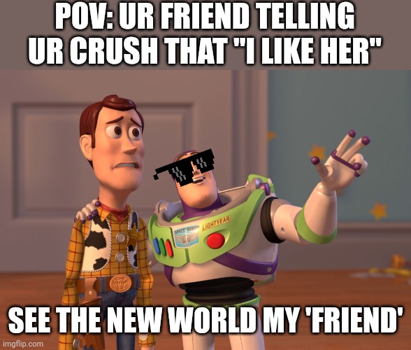 X, X Everywhere | POV: UR FRIEND TELLING UR CRUSH THAT "I LIKE HER"; SEE THE NEW WORLD MY 'FRIEND' | image tagged in memes,x x everywhere | made w/ Imgflip meme maker