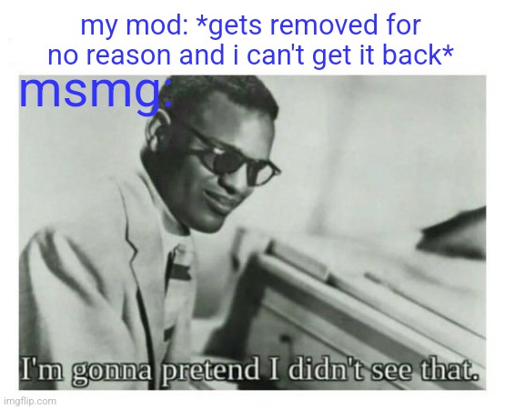 I'm gonna pretend I didn't see that | my mod: *gets removed for no reason and i can't get it back*; msmg: | image tagged in i'm gonna pretend i didn't see that | made w/ Imgflip meme maker