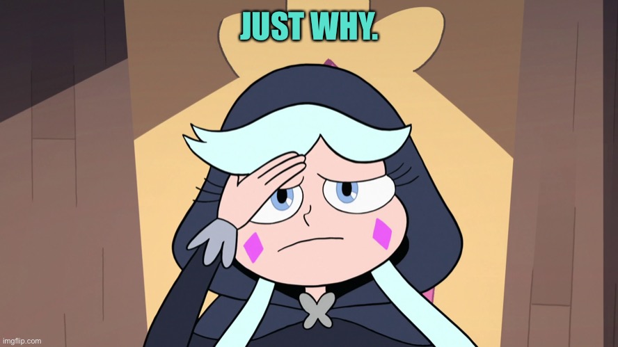 Moon having a Headache | JUST WHY. | image tagged in moon having a headache,star vs the forces of evil | made w/ Imgflip meme maker