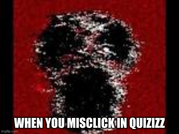 it happens so much | WHEN YOU MISCLICK IN QUIZIZZ | made w/ Imgflip meme maker