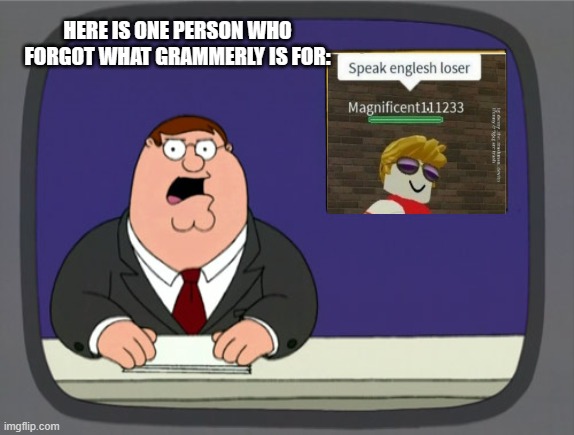 Peter Griffin News | HERE IS ONE PERSON WHO FORGOT WHAT GRAMMERLY IS FOR: | image tagged in memes,peter griffin news | made w/ Imgflip meme maker
