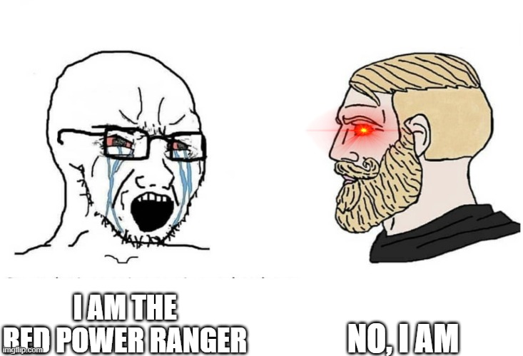 fr who is the red power ranger? | NO, I AM; I AM THE RED POWER RANGER | image tagged in soyboy vs yes chad | made w/ Imgflip meme maker
