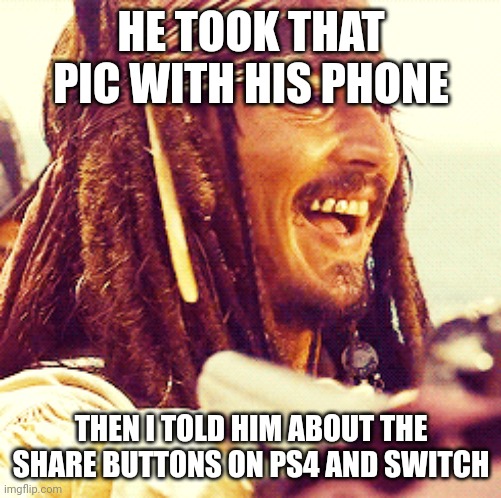 JACK LAUGH | HE TOOK THAT PIC WITH HIS PHONE THEN I TOLD HIM ABOUT THE SHARE BUTTONS ON PS4 AND SWITCH | image tagged in jack laugh | made w/ Imgflip meme maker