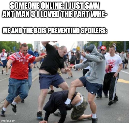 No spoilers | SOMEONE ONLINE: I JUST SAW ANT MAN 3 I LOVED THE PART WHE-; ME AND THE BOIS PREVENTING SPOILERS: | image tagged in beating up | made w/ Imgflip meme maker